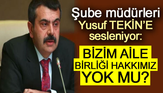 Şube müdürleri Yusuf Tekin'e sesleniyor: Bizim aile birliği hakkımız yok mu?