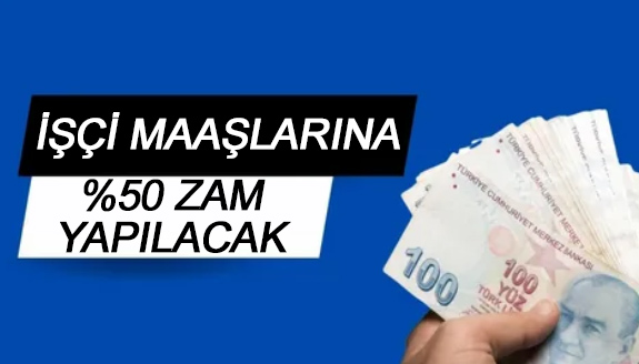 İşçi maaşlarına yüzde 50 zam yapılacak