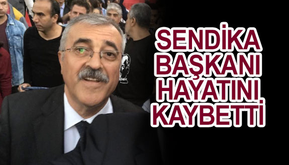 Sendika başkanı, hayatını kaybetti!