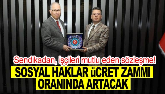 Sendikadan, işçileri mutlu eden sözleşme! Sosyal haklar, ücret zammı oranında artacak