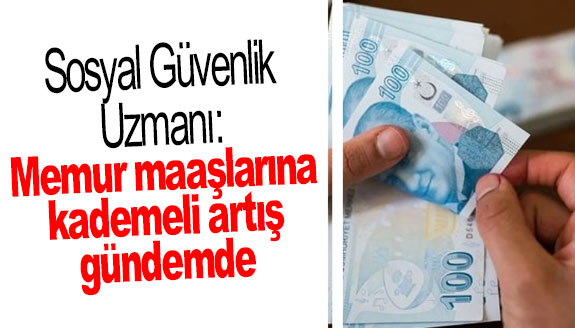 Sosyal Güvenlik Uzmanı: Memur maaşlarına kademeli artış gündemde