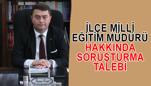 Eğitim Bir Sen, ilçe milli eğitim müdürü hakkında soruşturma talep etti!