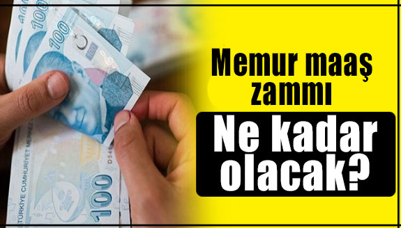 Memur maaş zammı ne kadar olacak?