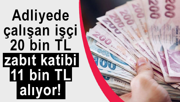 Aynı adliyede çalışan işçi 20 bin, zabıt katibi 11 bin TL alıyor!