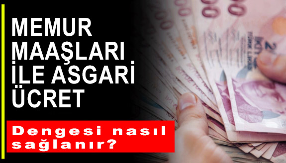 Memur maaşları ile asgari ücret dengesi nasıl sağlanır?