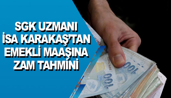 SGK Uzmanı İsa Karakaş'tan emekli maaş zammı tahmini!