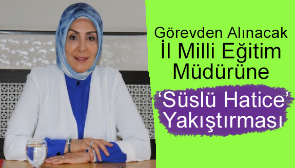 Görevden alınacak il milli eğitim müdürüne, 'süslü Hatice' yakıştırması!