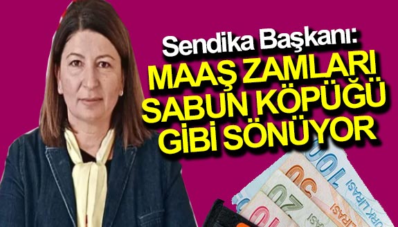 Sendika Başkanı: Memur maaş zamları sabun köpüğü gibi sönüyor