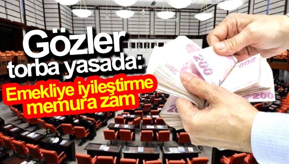 Gözler torba yasada: Emekliye iyileştirme, memura zam