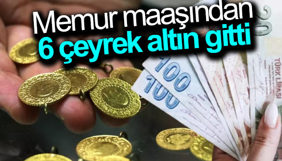 Memur maaşından 6 çeyrek altın gitti