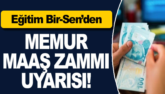 Eğitim Bir-Sen'den hükümete, memur maaş zammı uyarısı!