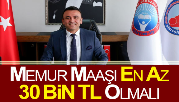 Memur maaşı en az 30 bin lira olarak belirlenmeli