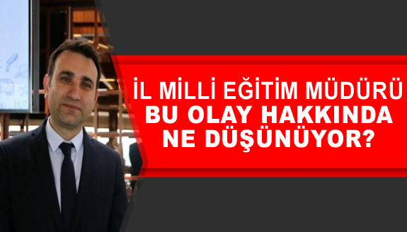 İl Milli Eğitim Müdürü, bu olay hakkında ne düşünüyor?