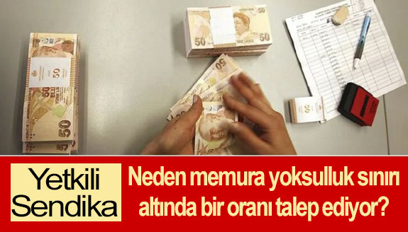 Yetkili sendika memurlara neden yoksulluk sınırı altında bir oranı talep ediyor?