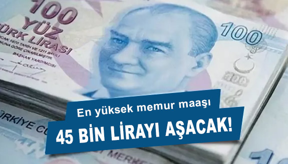 En yüksek memur maaşı 45 bin lirayı aşacak! İşte maaş tablosu