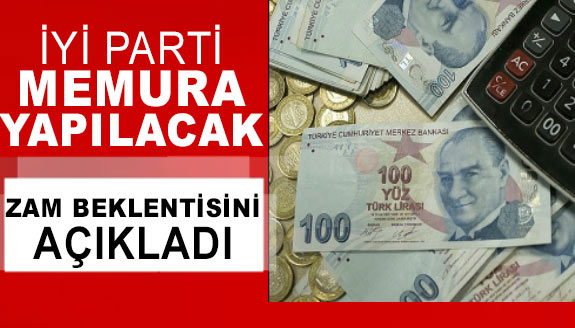 İYİ Parti, memur maaşlarına yapılacak zam beklentisini açıkladı