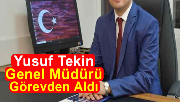 Yusuf Tekin Genel Müdürü Görevden Alındı Yerine Atama Yaptı