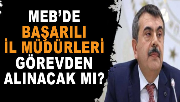 MEB'de başarılı İl Müdürleri görevden alınıyor mu?