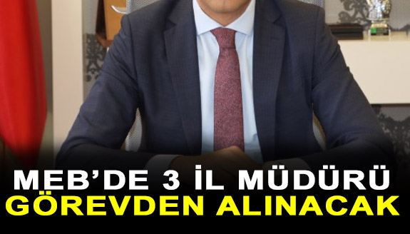 3 ilde Milli Eğitim Müdürü'nün görevden alınması bekleniyor!