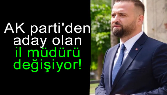 AK parti'den aday olan il müdürü değişiyor!