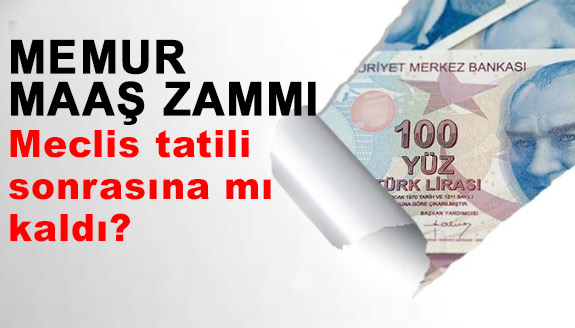 Memur maaş zammı Meclis tatili sonrasına mı kaldı?