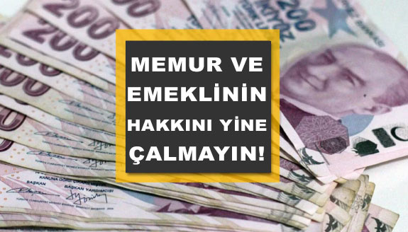 Memurun ve emeklinin hakkını yine çalmayın!