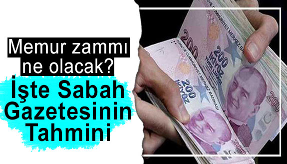 Memur ve emekli zammı ne olacak? Sabah Gazetesinin tahmini