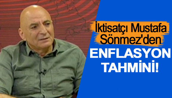 İktisatçı Mustafa Sönmez'den enflasyon tahmini!