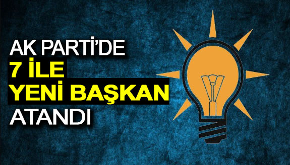 AK Parti'de 7 il başkanlığına atama yapıldı