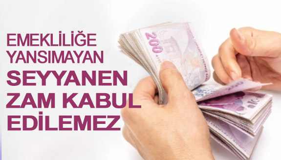 Emekliliğe yansımayan seyyanen zam kabul edilmez!