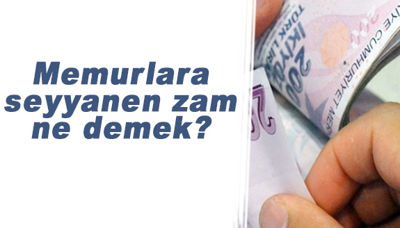 Memurlara seyyanen zam ne anlama geliyor?