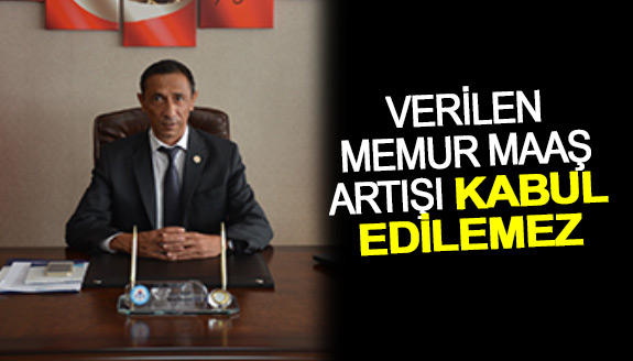 Verilen memur maaş artışı kabul edilemez!