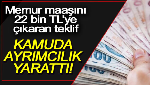 Memur maaşını 22 bin TL’ye çıkaran teklif kamuda ayrımcılık yarattı!