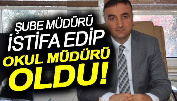 Şube müdürü istifa edip okul müdürü oldu!