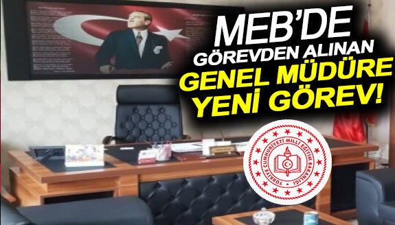 MEB'de görevden alınan genel müdüre yeni görev!