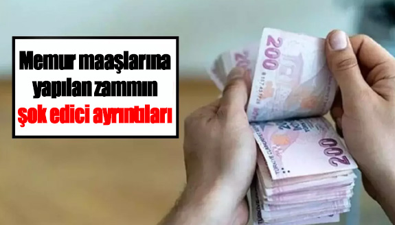 Memur maaşlarına yapılan zammın şok edici ayrıntıları