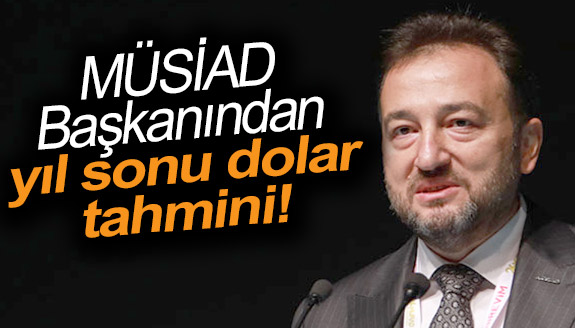 MÜSİAD Başkanı doların yükseleceği rakamı açıkladı