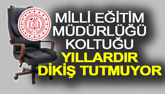 Milli Eğitim Müdürlüğü koltuğu yıllardır dikiş tutmuyor!