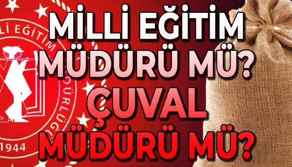 Milli Eğitim Müdürü mü ?.. Çuval Müdürü mü ?