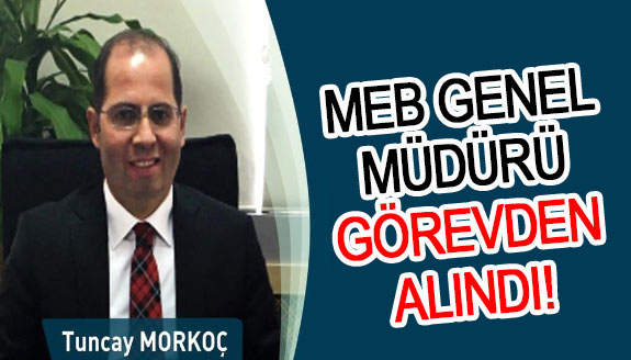 MEB Genel Müdür Tuncay Morkoç görevden alındı, yerine atama yapıldı!