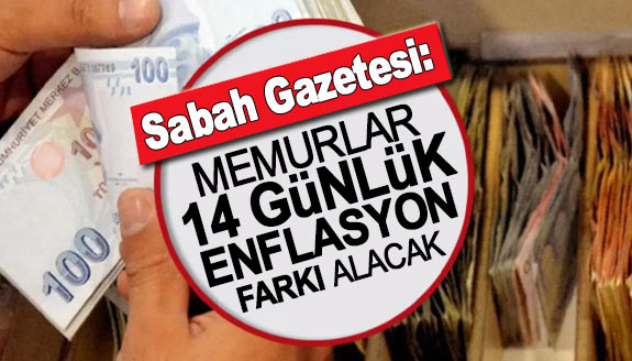 Sabah Gazetesi: Memurlar 14 günlük enflasyon farkı alacak