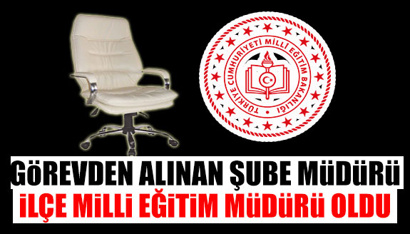 Görevden alınan şube müdürü, ilçe milli eğitim müdürü oldu