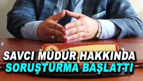 Savcı, müdür hakkında soruşturma başlattı