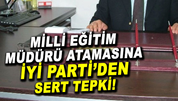 İYİ Partiden ilçe milli eğitim müdürü atamasına tepki!