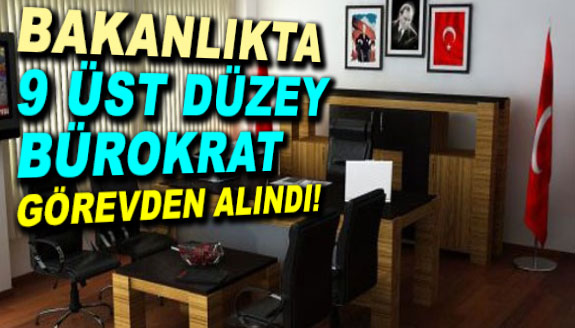 Bakanlıkta 9 üst düzey bürokrat görevden alındı