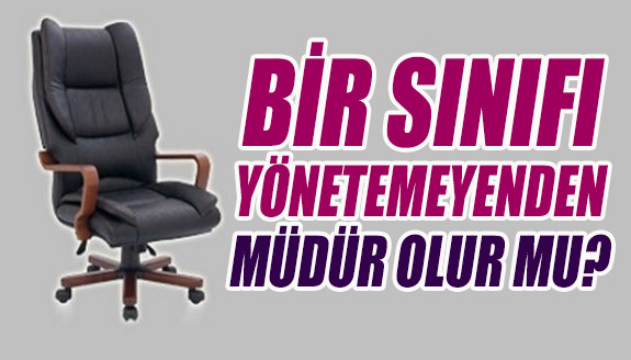 Bir sınıfı yönetemeyenden müdür olur mu?