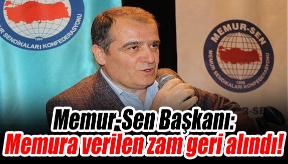 Memur-Sen Başkanı: Memura verilen zam geri alındı!