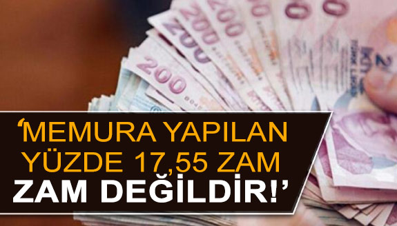 'Memura yapılan yüzde 17.55 zam, zam değildir!'