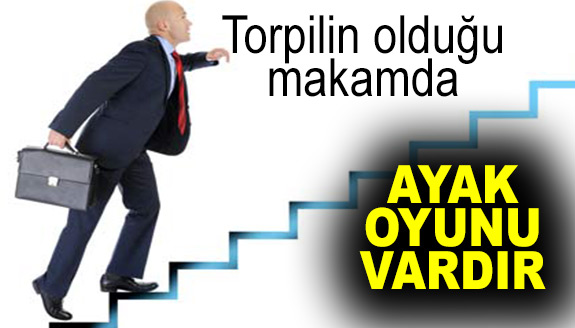 Torpilin olduğu makamda ayak oyunu vardır!