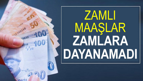 Zamlı maaşlar zamlara dayanamadı